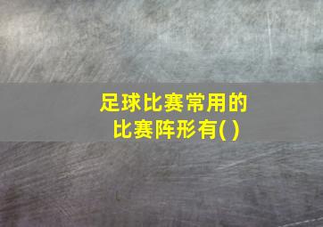 足球比赛常用的比赛阵形有( )